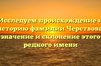 Исследуем происхождение и историю фамилии Черствова: значение и склонение этого редкого имени Исследуем происхождение и историю фамилии Черствова: значение и склонение этого редкого имени