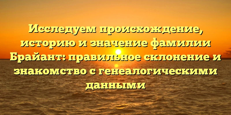 Исследуем происхождение, историю и значение фамилии Брайант: правильное склонение и знакомство с генеалогическими данными Исследуем происхождение, историю и значение фамилии Брайант: правильное склонение и знакомство с генеалогическими данными