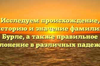 Исследуем происхождение, историю и значение фамилии Бурле, а также правильное склонение в различных падежах
