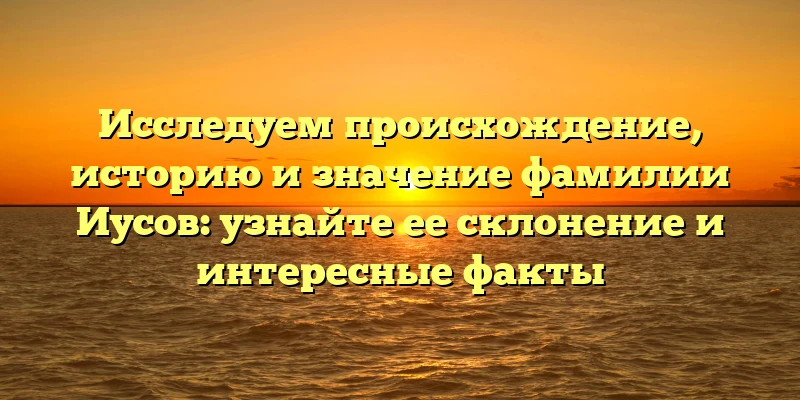 Исследуем происхождение, историю и значение фамилии Иусов: узнайте ее склонение и интересные факты Исследуем происхождение, историю и значение фамилии Иусов: узнайте ее склонение и интересные факты