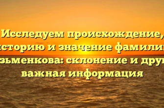 Исследуем происхождение, историю и значение фамилии Кузьменкова: склонение и другая важная информация Исследуем происхождение, историю и значение фамилии Кузьменкова: склонение и другая важная информация