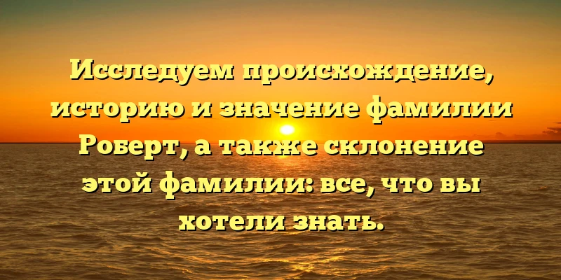 Исследуем происхождение, историю и значение фамилии Роберт, а также склонение этой фамилии: все, что вы хотели знать. Исследуем происхождение, историю и значение фамилии Роберт, а также склонение этой фамилии: все, что вы хотели знать.