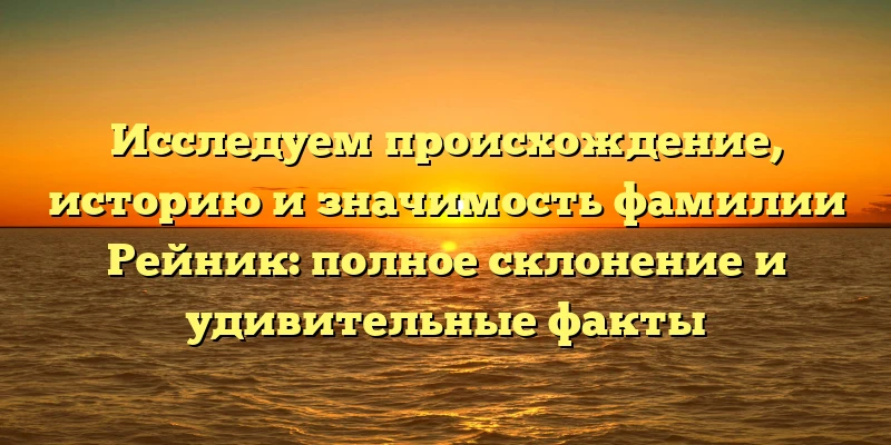 Исследуем происхождение, историю и значимость фамилии Рейник: полное склонение и удивительные факты Исследуем происхождение, историю и значимость фамилии Рейник: полное склонение и удивительные факты