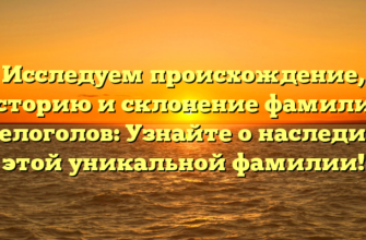 Исследуем происхождение, историю и склонение фамилии Белоголов: Узнайте о наследии этой уникальной фамилии!