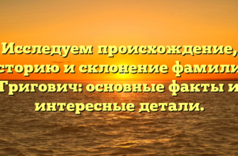 Исследуем происхождение, историю и склонение фамилии Григович: основные факты и интересные детали.