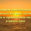 Исследуем происхождение фамилии Баграм: история, значение и правильное склонение в наши дни