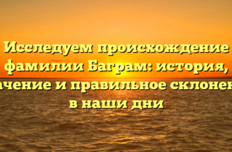Исследуем происхождение фамилии Баграм: история, значение и правильное склонение в наши дни