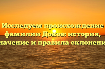 Исследуем происхождение фамилии Доков: история, значение и правила склонения Исследуем происхождение фамилии Доков: история, значение и правила склонения
