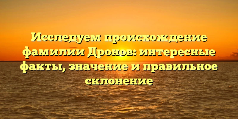 Исследуем происхождение фамилии Дронов: интересные факты, значение и правильное склонение Исследуем происхождение фамилии Дронов: интересные факты, значение и правильное склонение