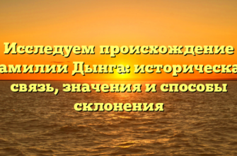 Исследуем происхождение фамилии Дынга: историческая связь, значения и способы склонения Исследуем происхождение фамилии Дынга: историческая связь, значения и способы склонения