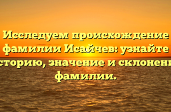 Исследуем происхождение фамилии Исайчев: узнайте историю, значение и склонение фамилии. Исследуем происхождение фамилии Исайчев: узнайте историю, значение и склонение фамилии.