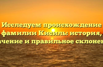 Исследуем происхождение фамилии Кисиль: история, значение и правильное склонение Исследуем происхождение фамилии Кисиль: история, значение и правильное склонение
