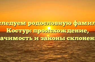 Исследуем родословную фамилии Костур: происхождение, значимость и законы склонения Исследуем родословную фамилии Костур: происхождение, значимость и законы склонения