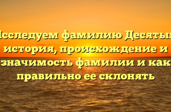 Исследуем фамилию Десятых: история, происхождение и значимость фамилии и как правильно ее склонять Исследуем фамилию Десятых: история, происхождение и значимость фамилии и как правильно ее склонять