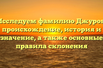 Исследуем фамилию Джуров: происхождение, история и значение, а также основные правила склонения
