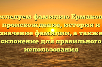 Исследуем фамилию Ермаковы: происхождение, история и значение фамилии, а также склонение для правильного использования Исследуем фамилию Ермаковы: происхождение, история и значение фамилии, а также склонение для правильного использования