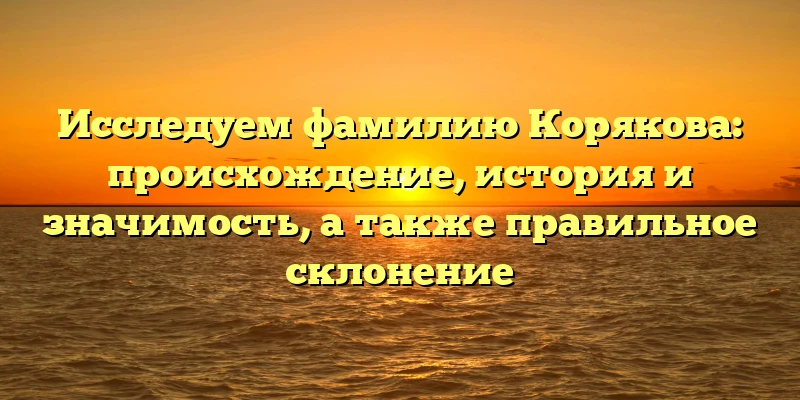 Исследуем фамилию Корякова: происхождение, история и значимость, а также правильное склонение Исследуем фамилию Корякова: происхождение, история и значимость, а также правильное склонение