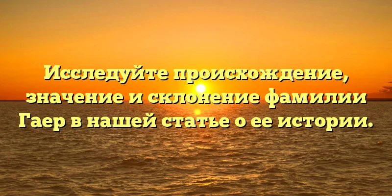 Исследуйте происхождение, значение и склонение фамилии Гаер в нашей статье о ее истории. Исследуйте происхождение, значение и склонение фамилии Гаер в нашей статье о ее истории.