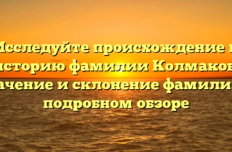 Исследуйте происхождение и историю фамилии Колмаков: значение и склонение фамилии в подробном обзоре Исследуйте происхождение и историю фамилии Колмаков: значение и склонение фамилии в подробном обзоре