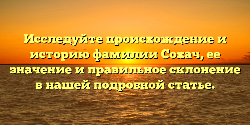 Исследуйте происхождение и историю фамилии Сохач, ее значение и правильное склонение в нашей подробной статье.
