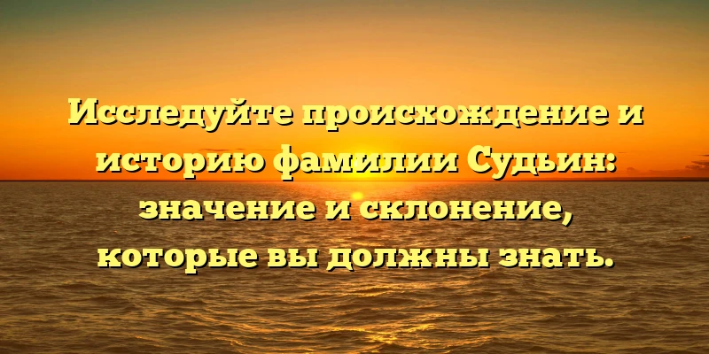 Исследуйте происхождение и историю фамилии Судьин: значение и склонение, которые вы должны знать. Исследуйте происхождение и историю фамилии Судьин: значение и склонение, которые вы должны знать.
