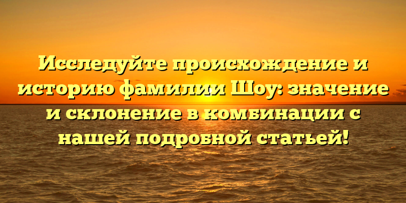 Исследуйте происхождение и историю фамилии Шоу: значение и склонение в комбинации с нашей подробной статьей!
