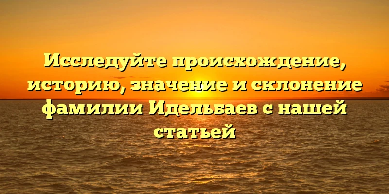 Исследуйте происхождение, историю, значение и склонение фамилии Идельбаев с нашей статьей Исследуйте происхождение, историю, значение и склонение фамилии Идельбаев с нашей статьей