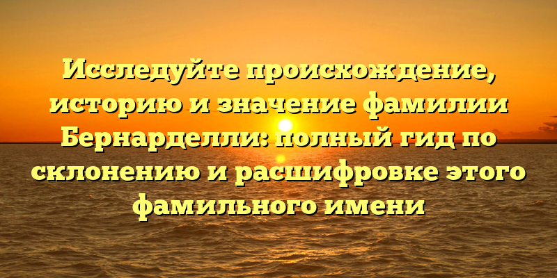 Исследуйте происхождение, историю и значение фамилии Бернарделли: полный гид по склонению и расшифровке этого фамильного имени