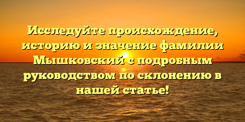 Исследуйте происхождение, историю и значение фамилии Мышковский с подробным руководством по склонению в нашей статье!