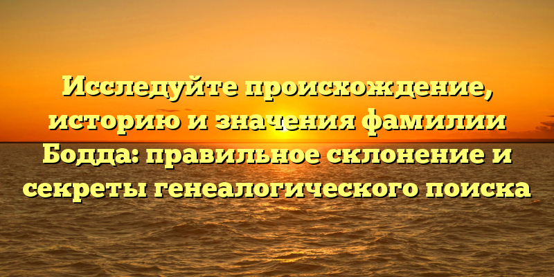 Исследуйте происхождение, историю и значения фамилии Бодда: правильное склонение и секреты генеалогического поиска