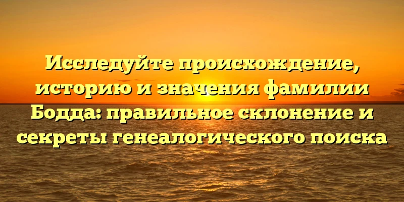 Исследуйте происхождение, историю и значения фамилии Бодда: правильное склонение и секреты генеалогического поиска Исследуйте происхождение, историю и значения фамилии Бодда: правильное склонение и секреты генеалогического поиска