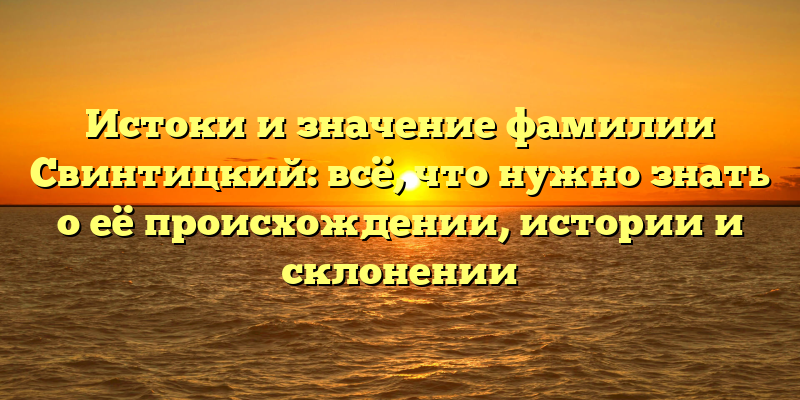 Истоки и значение фамилии Свинтицкий: всё, что нужно знать о её происхождении, истории и склонении