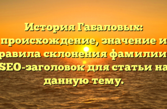 История Габаловых: происхождение, значение и правила склонения фамилии — SEO-заголовок для статьи на данную тему. История Габаловых: происхождение, значение и правила склонения фамилии — SEO-заголовок для статьи на данную тему.
