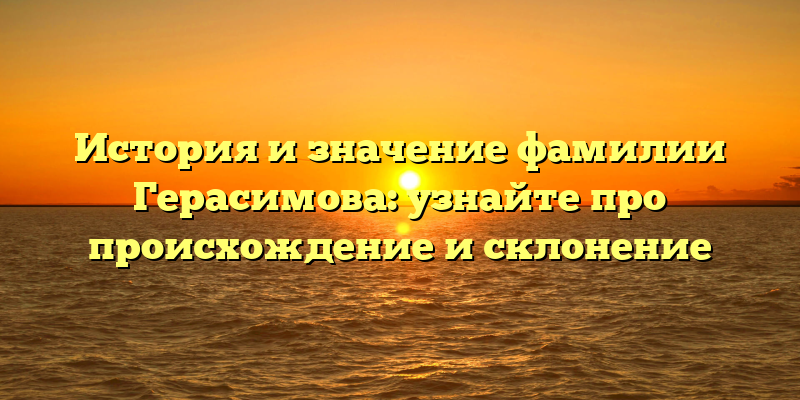 История и значение фамилии Герасимова: узнайте про происхождение и склонение
