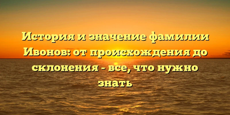 История и значение фамилии Ивонов: от происхождения до склонения - все, что нужно знать История и значение фамилии Ивонов: от происхождения до склонения - все, что нужно знать