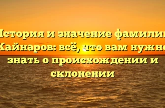 История и значение фамилии Кайнаров: всё, что вам нужно знать о происхождении и склонении