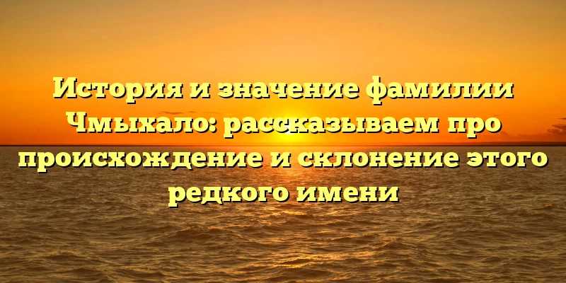 История и значение фамилии Чмыхало: рассказываем про происхождение и склонение этого редкого имени История и значение фамилии Чмыхало: рассказываем про происхождение и склонение этого редкого имени