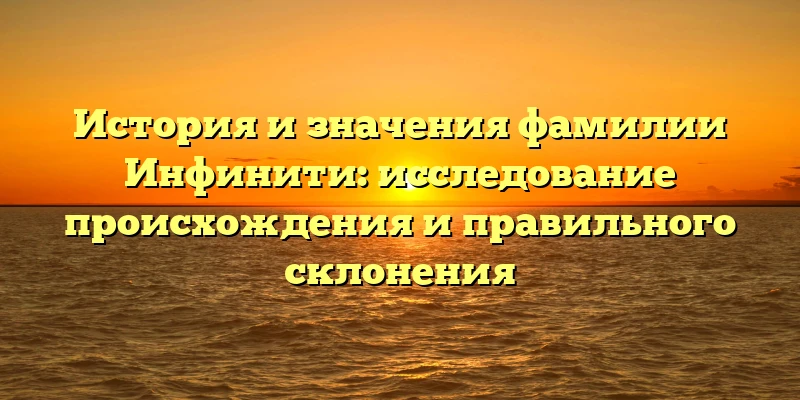 История и значения фамилии Инфинити: исследование происхождения и правильного склонения История и значения фамилии Инфинити: исследование происхождения и правильного склонения