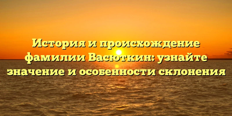 История и происхождение фамилии Васюткин: узнайте значение и особенности склонения История и происхождение фамилии Васюткин: узнайте значение и особенности склонения