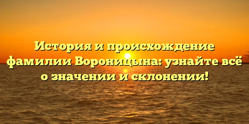 История и происхождение фамилии Вороницына: узнайте всё о значении и склонении! История и происхождение фамилии Вороницына: узнайте всё о значении и склонении!