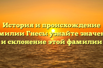 История и происхождение фамилии Гнесь: узнайте значение и склонение этой фамилии