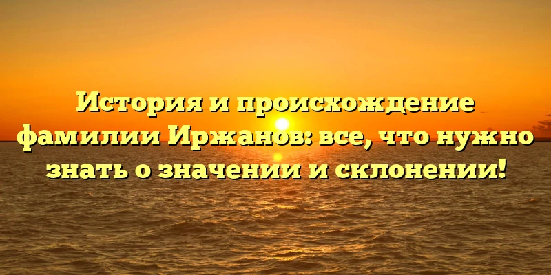 История и происхождение фамилии Иржанов: все, что нужно знать о значении и склонении! История и происхождение фамилии Иржанов: все, что нужно знать о значении и склонении!