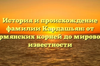 История и происхождение фамилии Кардашьян: от армянских корней до мировой известности История и происхождение фамилии Кардашьян: от армянских корней до мировой известности