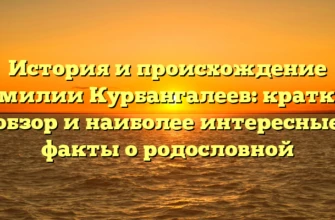 История и происхождение фамилии Курбангалеев: краткий обзор и наиболее интересные факты о родословной История и происхождение фамилии Курбангалеев: краткий обзор и наиболее интересные факты о родословной