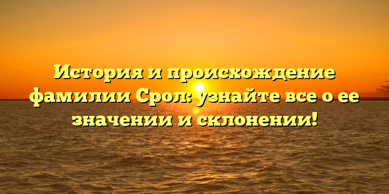 История и происхождение фамилии Срол: узнайте все о ее значении и склонении!