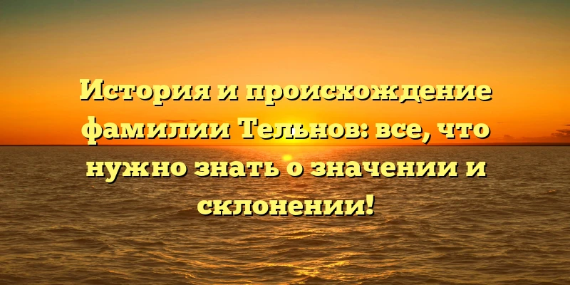 История и происхождение фамилии Тельнов: все, что нужно знать о значении и склонении! История и происхождение фамилии Тельнов: все, что нужно знать о значении и склонении!