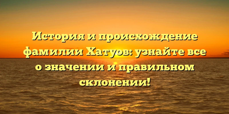 История и происхождение фамилии Хатуов: узнайте все о значении и правильном склонении! История и происхождение фамилии Хатуов: узнайте все о значении и правильном склонении!
