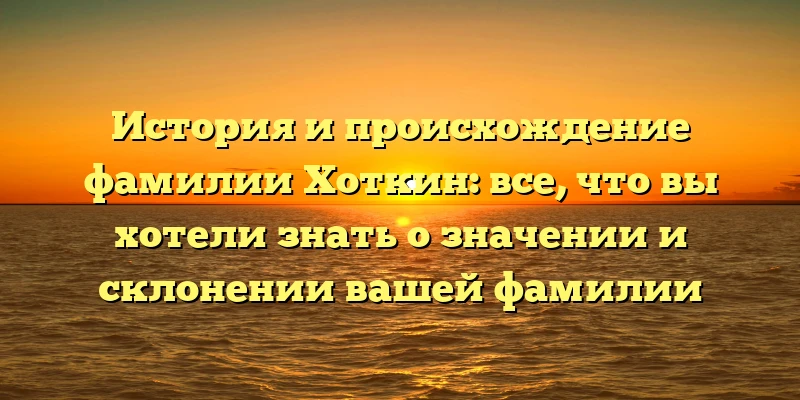 История и происхождение фамилии Хоткин: все, что вы хотели знать о значении и склонении вашей фамилии История и происхождение фамилии Хоткин: все, что вы хотели знать о значении и склонении вашей фамилии