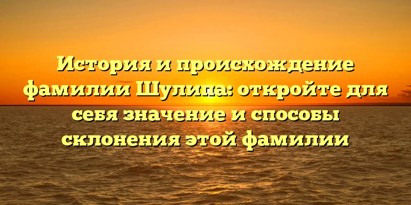 История и происхождение фамилии Шулипа: откройте для себя значение и способы склонения этой фамилии История и происхождение фамилии Шулипа: откройте для себя значение и способы склонения этой фамилии
