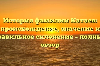 История фамилии Катаев: происхождение, значение и правильное склонение – полный обзор История фамилии Катаев: происхождение, значение и правильное склонение – полный обзор